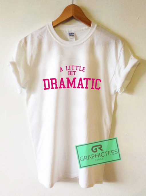 A Little Bit Dramatic Graphic Tee shirts - graphicteestore