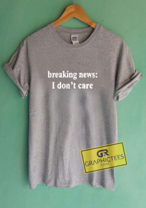 Breaking News I Don't Care Graphic Tees Shirts