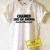 Chained Like An Animal Treated Like Trash Graphic Tees Shirts