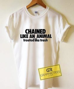 Chained Like An Animal Treated Like Trash Graphic Tees Shirts