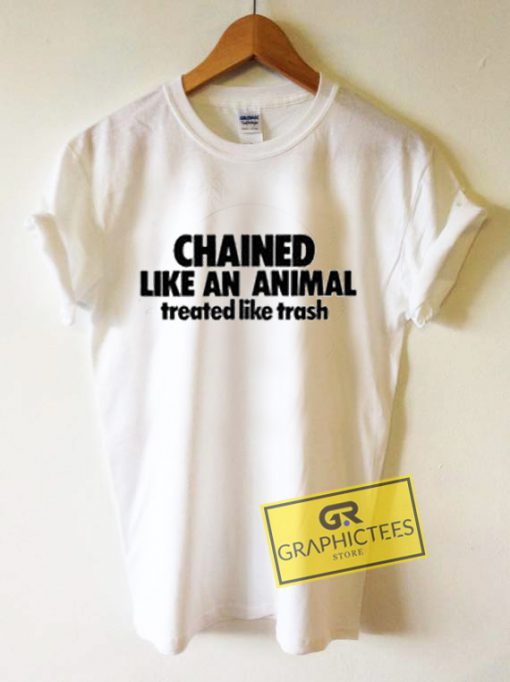 Chained Like An Animal Treated Like Trash Graphic Tees Shirts