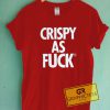 Crispy As Fuck Graphic Tees Shirts