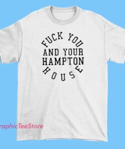 Graphic T-shirt with bold, rebellious text stating 'Fuck You and Your Hampton House,' featuring edgy fonts and design elements that emphasize a confrontational or defiant attitude.