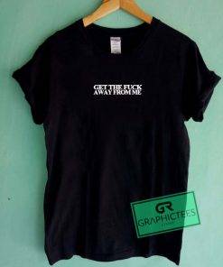 Get The Fuck Away From Me Graphic Tee Shirts