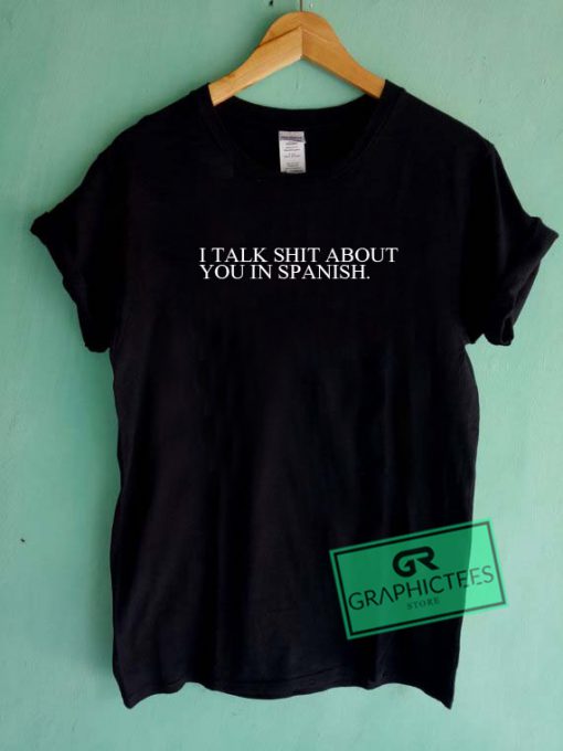 I Talk Shit About You In Spanish Graphic Tee Shirts