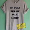 I'm Ugly But My Dick Aight Graphic Tees Shirts