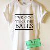 I've Got Twice The Balls Graphic Tee Shirts