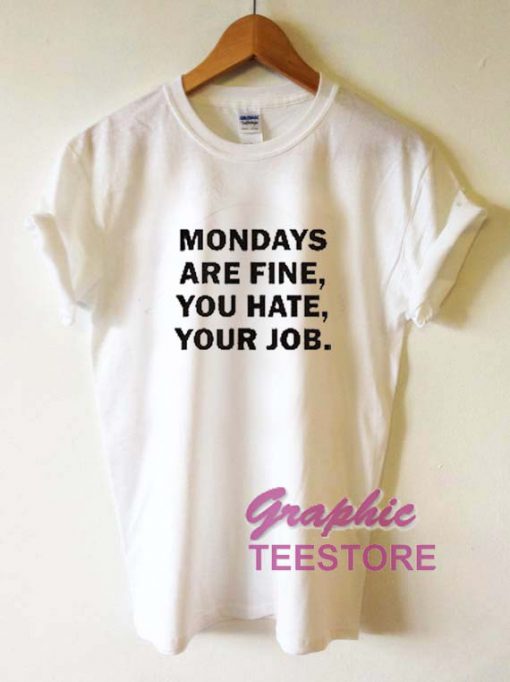 Mondays Are Fine You Hate Your Job Graphic Tee Shirts