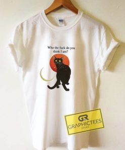 Who The Fuck Do You Think I Am t shirt