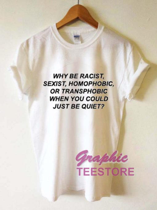 Why Be Racist Sexiest Homophobic Quotes Graphic Tee Shirts