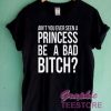 Ain't You Ever Seen A Princess Be A Bad Bitch Graphic Tee Shirts