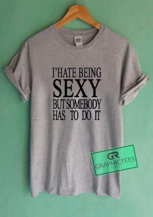 I Hate Being Sexy But Somebody Graphic Tees Shirts Graphicteestore 1985