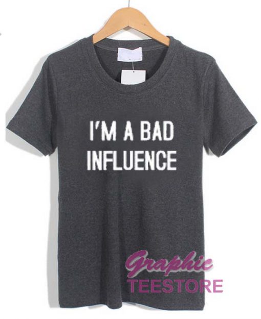 I'm A Bad Influence Graphic Tee Shirts