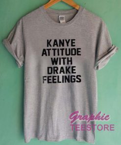 Kanye Attitude With Drake Feelings Graphic Tee Shirts