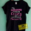 My Husband Thinks I'm Crazy Quotes Graphic Tees Shirts