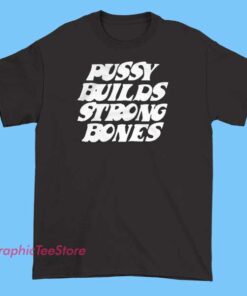Pussy Builds Strong Bones Graphic Tees Shirts 4 A graphic T-shirt featuring the slogan 'Pussy Builds Strong Bones' with bold typography and illustrative elements emphasizing empowerment and health.