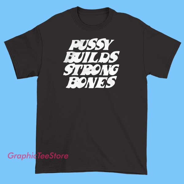 Pussy Builds Strong Bones Graphic Tees Shirts 2 A graphic T-shirt featuring the slogan 'Pussy Builds Strong Bones' with bold typography and illustrative elements emphasizing empowerment and health.