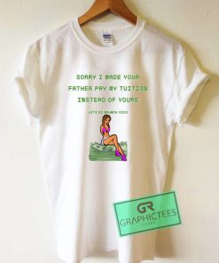 Sorry I Made Your Father Pay My Tuition Graphic Tees Shirts