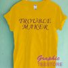 Trouble Maker Graphic Tee Shirts