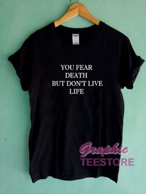 You Fear Death But Don't Live Life Graphic Tee Shirts