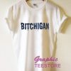 Bitchigan Graphic Tee Shirts