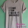 I Came I Saw I Made It Awkward Graphic Tee Shirts