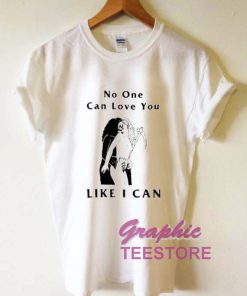 No One Can Love You Like I Can Graphic Tee Shirts