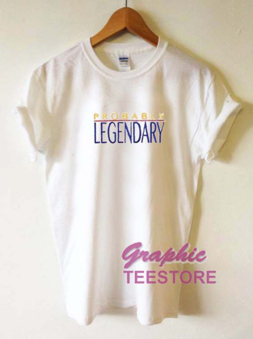 Probably Legendary Graphic Tee Shirts