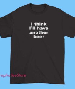 A graphic T-shirt with the text "I think I'll have another beer" displayed prominently, featuring beer-related imagery or playful fonts.
