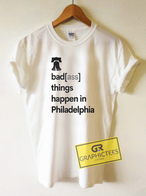Badass Things Happen In Philadelphia Tee Shirts
