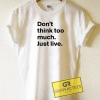 Dont Think Too Much Tee Shirts