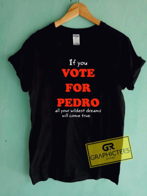 If You Vote For Pedro All Your Wildest Tee Shirts