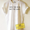 Into The Wine Not The Label Tee Shirts