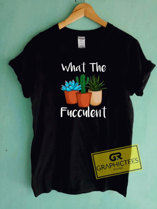 What The Fucculent Plant Tee Shirts