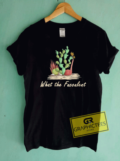 What the Fucculent Cactus Succulents Tee Shirts