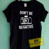 Dont Be Negative Tee Shirts