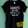 Sadists Are Just Brats Tee Shirts