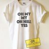 Oh My My Oh Hell Yes Tee Shirts