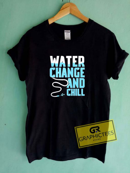 Water Change And Chill Tee Shirts