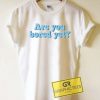 Are You Bored Yet Tee Shirts