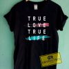 True Love True Life Tee Shirts