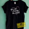 You Can Change The World Tee Shirts