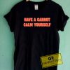 Have A Carrot Calm Yourself Tee Shirts