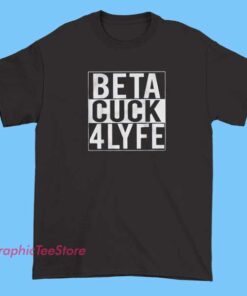 Beta Cuck 4 Lyfe Tee Shirts 3 Black T-shirt featuring bold white text that reads 'Beta Cuck 4 Lyfe' in a stylized font, designed for expressive or humorous fashion statements
