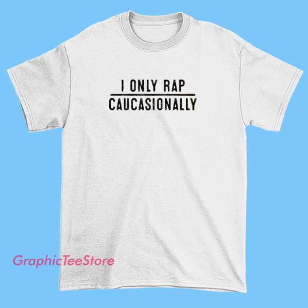 I Only Rap Caucasionally Tee Shirts 2 A person wearing a T-shirt with the phrase "I only rap Caucasionally" printed on it.