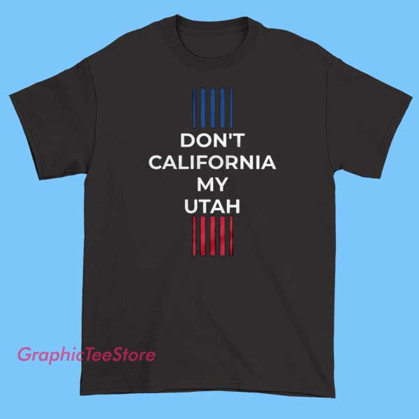 Don't California My Utah T Shirt 1 A "Don’t California My Utah" T-shirt is a fun and bold statement, often used to express pride in Utah and a desire to preserve its unique culture and identity.