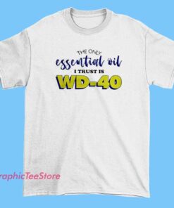 A person wearing a shirt with the phrase "The only essential oil I trust is WD-40" printed on it, highlighting a humorous take on product trust and personal preferences.