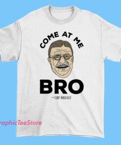 Funny Come at Me Bro Teddy Roosevelt T Shirt featuring bold graphic of President Theodore Roosevelt, vintage streetwear style, unisex figure apparel for history and aesthetic fashion fans.