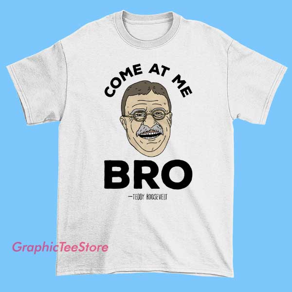 Funny Come at Me Bro Teddy Roosevelt T Shirt 1 Funny Come at Me Bro Teddy Roosevelt T Shirt featuring bold graphic of President Theodore Roosevelt, vintage streetwear style, unisex figure apparel for history and aesthetic fashion fans.