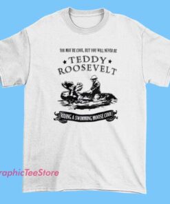You’ll Never Be This Cool Teddy Roosevelt T Shirt featuring bold graphic of Roosevelt in confident pose, unisex streetwear inspired by American history, presidential merch, and figure apparel fashion.